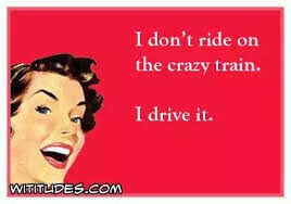 I don't ride on the crazy train. I drive it.